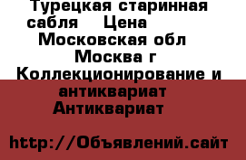 Турецкая старинная сабля. › Цена ­ 7 500 - Московская обл., Москва г. Коллекционирование и антиквариат » Антиквариат   
